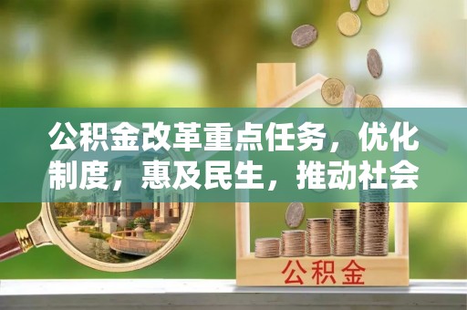 东胜公积金改革重点任务，优化制度，惠及民生，推动社会公平发展