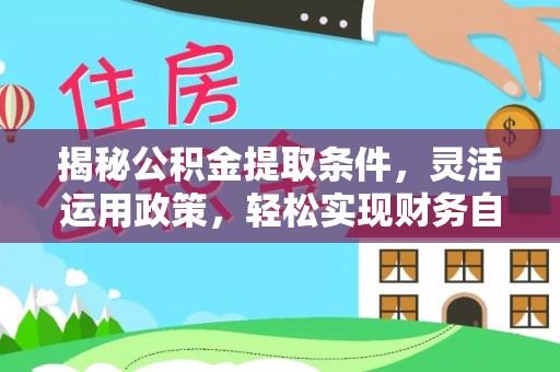 东胜揭秘公积金提取条件，灵活运用政策，轻松实现财务自由