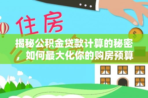 东胜揭秘公积金贷款计算的秘密，如何最大化你的购房预算