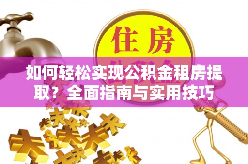 东胜如何轻松实现公积金租房提取？全面指南与实用技巧