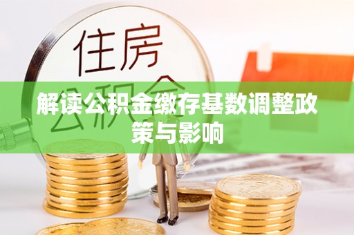 东胜解读公积金缴存基数调整政策与影响
