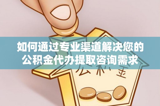 东胜如何通过专业渠道解决您的公积金代办提取咨询需求