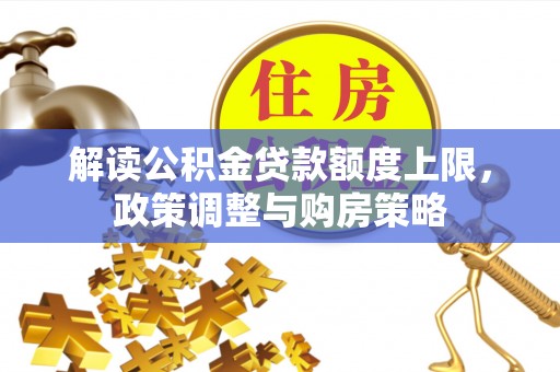 东胜解读公积金贷款额度上限，政策调整与购房策略