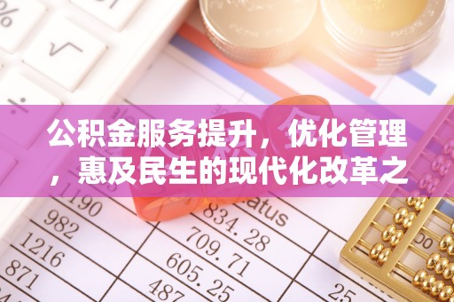 东胜公积金服务提升，优化管理，惠及民生的现代化改革之路