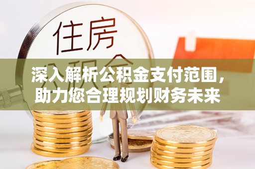 东胜深入解析公积金支付范围，助力您合理规划财务未来