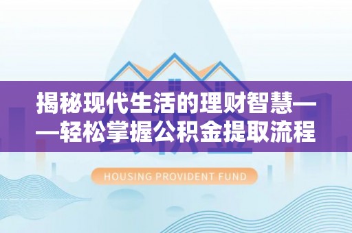 东胜揭秘现代生活的理财智慧——轻松掌握公积金提取流程的实用指南