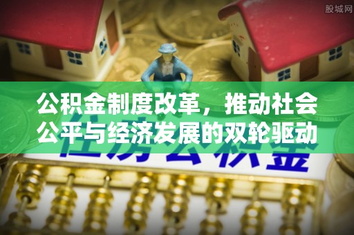 东胜公积金制度改革，推动社会公平与经济发展的双轮驱动