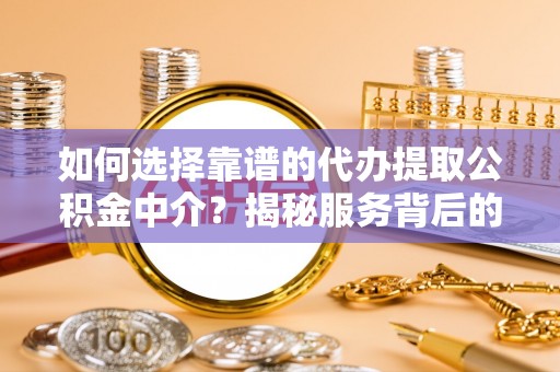 东胜如何选择靠谱的代办提取公积金中介？揭秘服务背后的真相