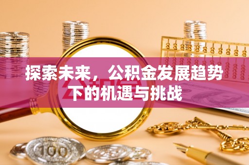 东胜探索未来，公积金发展趋势下的机遇与挑战