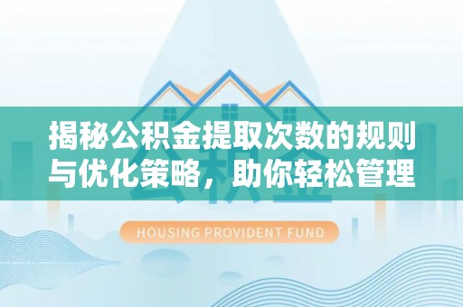 东胜揭秘公积金提取次数的规则与优化策略，助你轻松管理财务