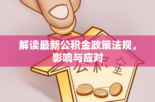 东胜解读最新公积金政策法规，影响与应对