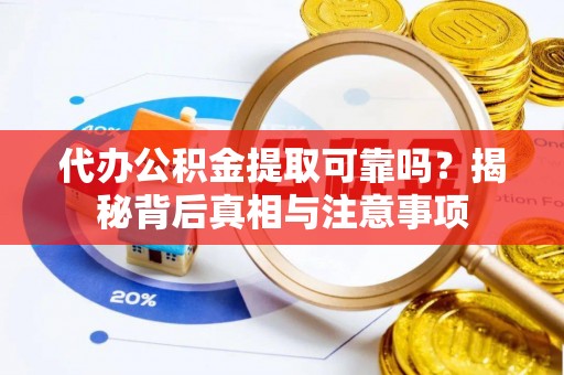 东胜代办公积金提取可靠吗？揭秘背后真相与注意事项