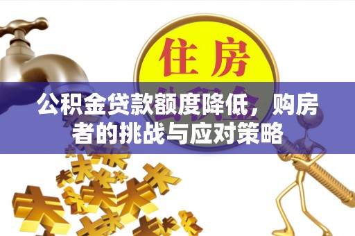 东胜公积金贷款额度降低，购房者的挑战与应对策略