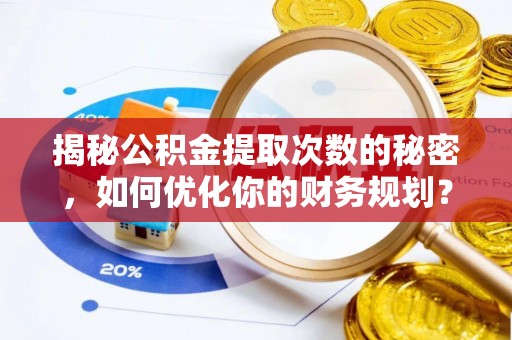 东胜揭秘公积金提取次数的秘密，如何优化你的财务规划？