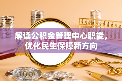 东胜解读公积金管理中心职能，优化民生保障新方向