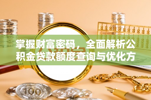 东胜掌握财富密码，全面解析公积金贷款额度查询与优化方案