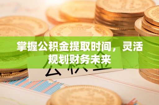 东胜掌握公积金提取时间，灵活规划财务未来