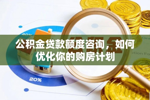 东胜公积金贷款额度咨询，如何优化你的购房计划