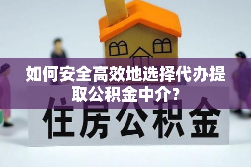 东胜如何安全高效地选择代办提取公积金中介？