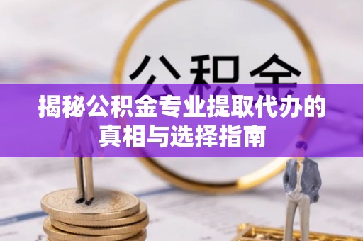 东胜揭秘公积金专业提取代办的真相与选择指南
