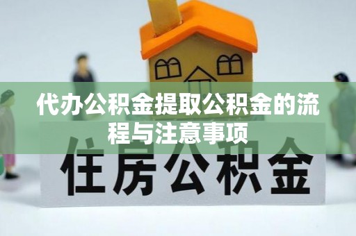 东胜代办公积金提取公积金的流程与注意事项