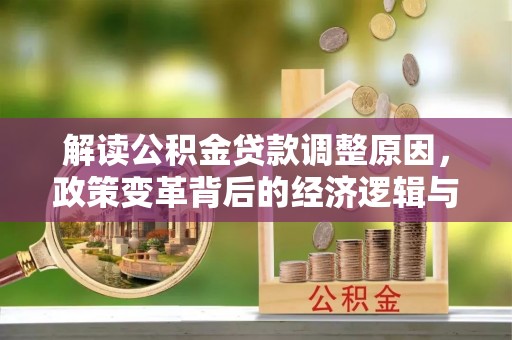 东胜解读公积金贷款调整原因，政策变革背后的经济逻辑与民生影响